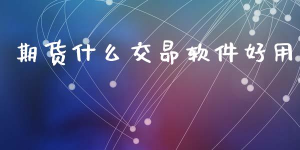 期货什么交昴软件好用_https://m.fansifence.com_消费金融_第1张