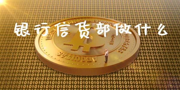 银行信货部做什么_https://m.fansifence.com_贵金属行情_第1张