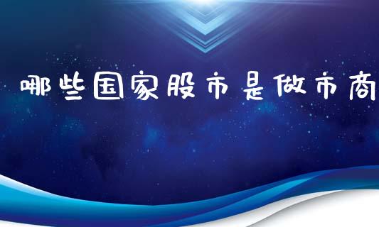 哪些国家股市是做市商_https://m.fansifence.com_贵金属行情_第1张