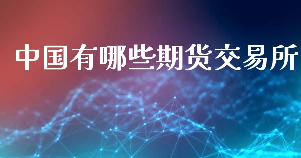 中国有哪些期货交易所_https://m.fansifence.com_贵金属行情_第1张