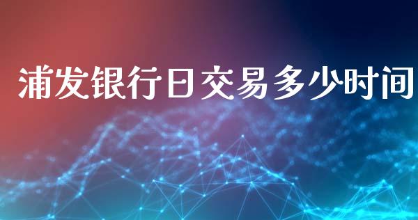 浦发银行日交易多少时间_https://m.fansifence.com_公募基金_第1张