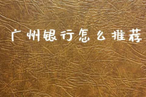 广州银行怎么推荐_https://m.fansifence.com_个股行情_第1张