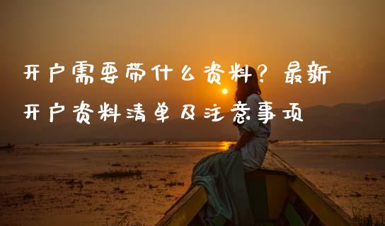 开户需要带什么资料？最新开户资料清单及注意事项_https://m.fansifence.com_贵金属行情_第1张