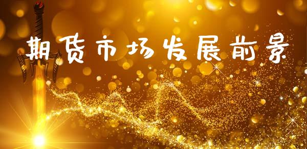 期货市场发展前景_https://m.fansifence.com_消费金融_第1张