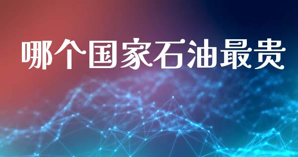 哪个国家石油最贵_https://m.fansifence.com_公募基金_第1张