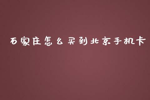 石家庄怎么买到北京手机卡_https://m.fansifence.com_个股行情_第1张