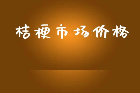 桔梗市场价格_https://m.fansifence.com_消费金融_第1张