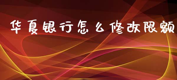 华夏银行怎么修改限额_https://m.fansifence.com_公募基金_第1张