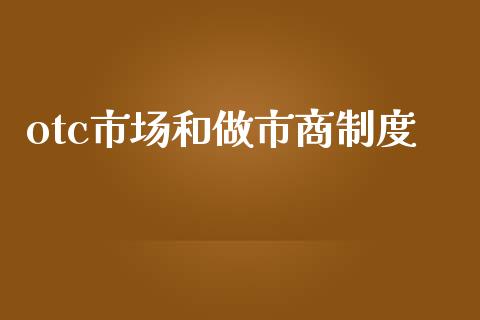 otc市场和做市商制度_https://m.fansifence.com_个股行情_第1张