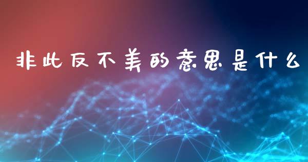 非此反不美的意思是什么_https://m.fansifence.com_消费金融_第1张