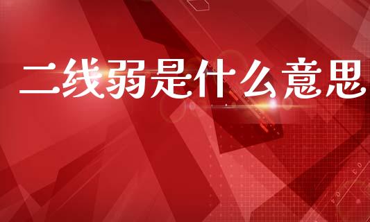 二线弱是什么意思_https://m.fansifence.com_公募基金_第1张