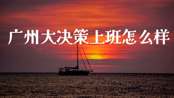 广州大决策上班怎么样_https://m.fansifence.com_贵金属行情_第1张