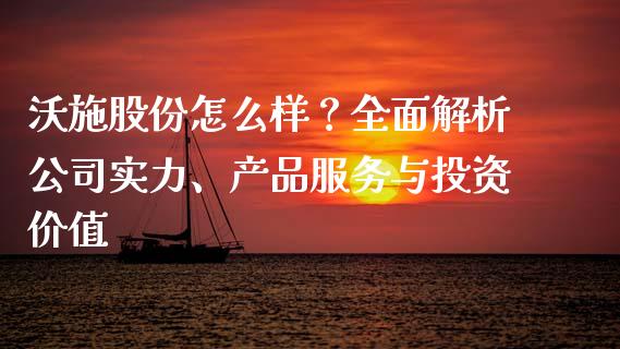 沃施股份怎么样？全面解析公司实力、产品服务与投资价值_https://m.fansifence.com_公募基金_第1张