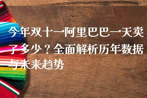 今年双十一阿里巴巴一天卖了多少？全面解析历年数据与未来趋势_https://m.fansifence.com_公募基金_第1张