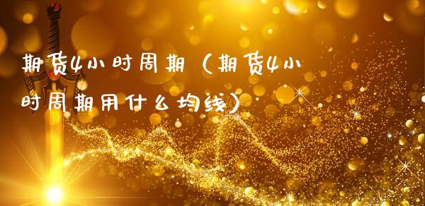 期货4小时周期（期货4小时周期用什么均线）_https://m.fansifence.com_贵金属行情_第1张