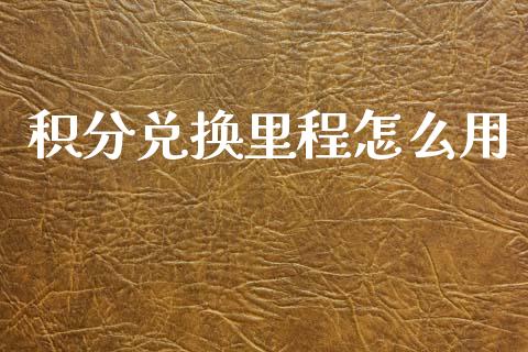 积分兑换里程怎么用_https://m.fansifence.com_公募基金_第1张