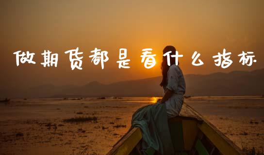做期货都是看什么指标_https://m.fansifence.com_消费金融_第1张