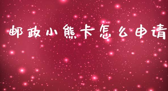 邮政小熊卡怎么申请_https://m.fansifence.com_个股行情_第1张