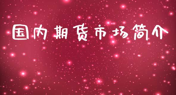 国内期货市场简介_https://m.fansifence.com_个股行情_第1张