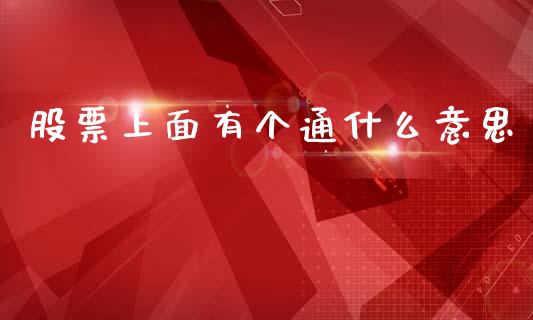 股票上面有个通什么意思_https://m.fansifence.com_个股行情_第1张
