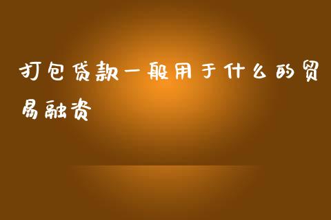 打包贷款一般用于什么的贸易融资_https://m.fansifence.com_消费金融_第1张