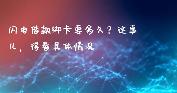 闪电借款绑卡要多久？这事儿，得看具体情况_https://m.fansifence.com_个股行情_第1张