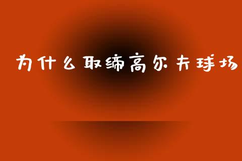 为什么取缔高尔夫球场_https://m.fansifence.com_公募基金_第1张