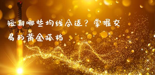 短期哪些均线合适？掌握交易的黄金搭档_https://m.fansifence.com_贵金属行情_第1张