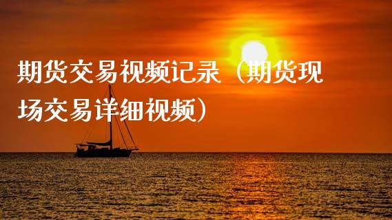 期货交易视频记录（期货现场交易详细视频）_https://m.fansifence.com_个股行情_第1张