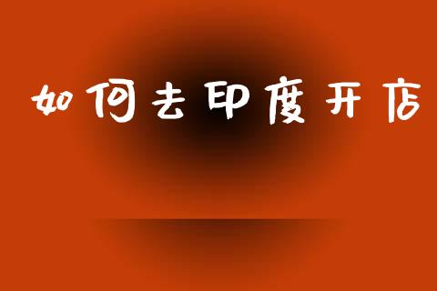 如何去印度开店_https://m.fansifence.com_消费金融_第1张