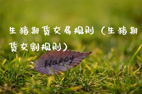 生猪期货交易规则(生猪期货交割规则)_个股行情_第1张_个股行情_消费金融_贵金属行情_公募基金 生猪期货交易规则(生猪期货交割规则)_https://m.fansifence.com_个股行情_第1张