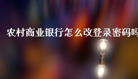 农村商业银行怎么改登录密码吗_https://m.fansifence.com_个股行情_第1张
