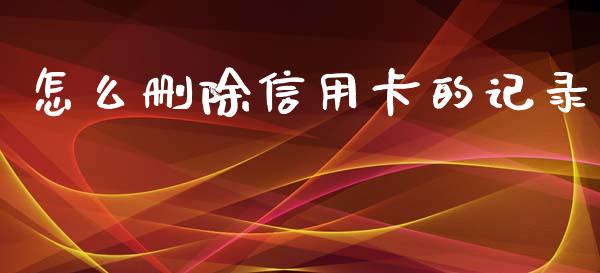 怎么删除信用卡的记录_https://m.fansifence.com_消费金融_第1张