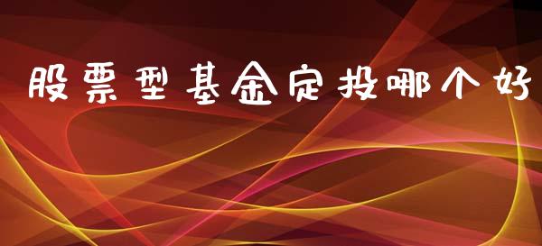 股票型基金定投哪个好_https://m.fansifence.com_公募基金_第1张