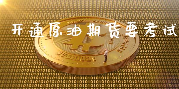 开通原油期货要考试_https://m.fansifence.com_消费金融_第1张