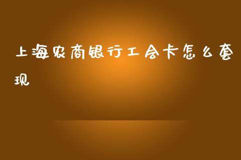 上海农商银行工会卡怎么套现_https://m.fansifence.com_消费金融_第1张