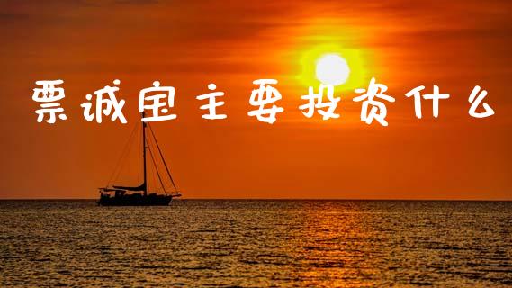 票诚宝主要投资什么_https://m.fansifence.com_个股行情_第1张