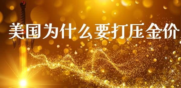 美国为什么要打压金价_https://m.fansifence.com_贵金属行情_第1张