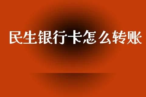 民生银行卡怎么转账_https://m.fansifence.com_消费金融_第1张