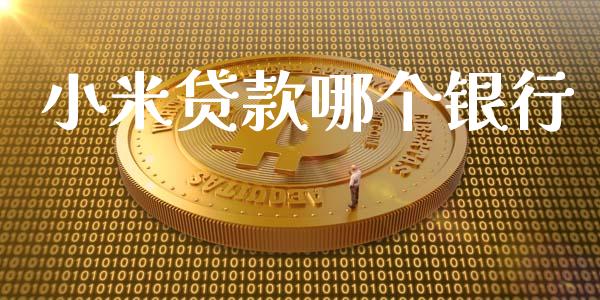 小米贷款哪个银行_https://m.fansifence.com_个股行情_第1张
