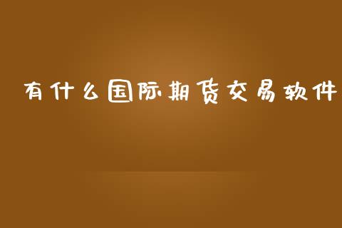 有什么国际期货交易软件_https://m.fansifence.com_贵金属行情_第1张