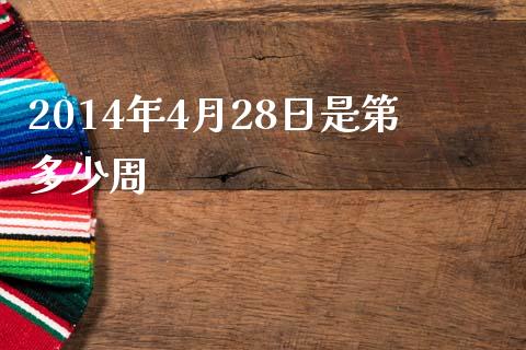 2014年4月28日是第多少周_https://m.fansifence.com_公募基金_第1张