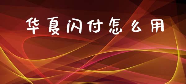 华夏闪付怎么用_https://m.fansifence.com_消费金融_第1张
