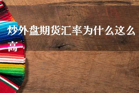 炒外盘期货汇率为什么这么高_https://m.fansifence.com_公募基金_第1张