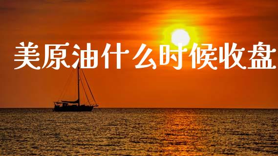 美原油什么时候收盘_https://m.fansifence.com_个股行情_第1张