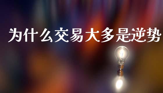 为什么交易大多是逆势_https://m.fansifence.com_贵金属行情_第1张