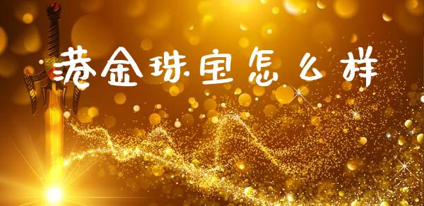 港金珠宝怎么样_https://m.fansifence.com_消费金融_第1张