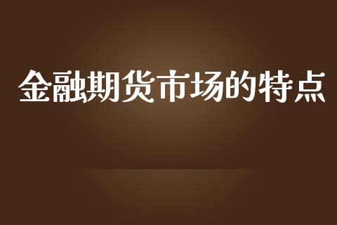 金融期货市场的特点_https://m.fansifence.com_消费金融_第1张