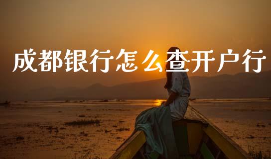 成都银行怎么查开户行_https://m.fansifence.com_个股行情_第1张