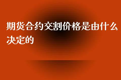 期货合约交割价格是由什么决定的_https://m.fansifence.com_贵金属行情_第1张